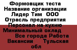 Формовщик теста › Название организации ­ Лидер Тим, ООО › Отрасль предприятия ­ Персонал на кухню › Минимальный оклад ­ 23 500 - Все города Работа » Вакансии   . Тульская обл.